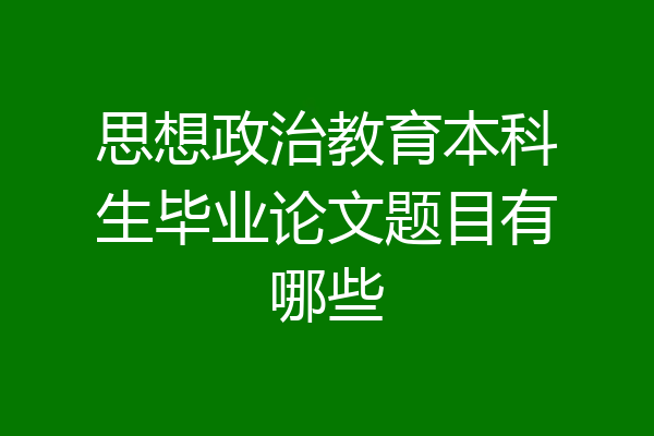 思想政治教育本科生毕业论文题目有哪些