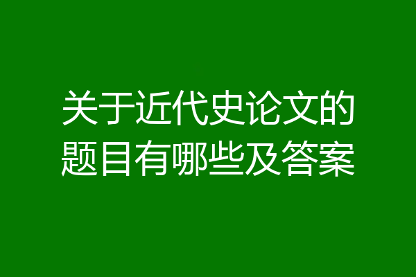 关于近代史论文的题目有哪些及答案