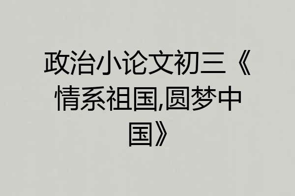 政治小论文初三《情系祖国,圆梦中国》