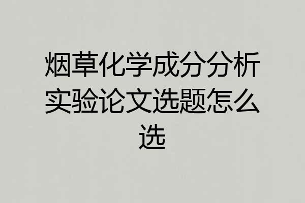 烟草化学成分分析实验论文选题怎么选