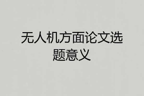 无人机方面论文选题意义