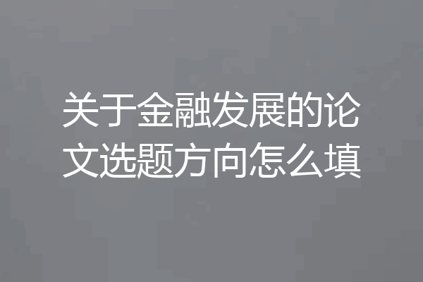关于金融发展的论文选题方向怎么填