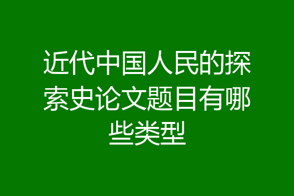 近代中国人民的探索史论文题目有哪些类型