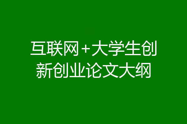 互联网+大学生创新创业论文大纲