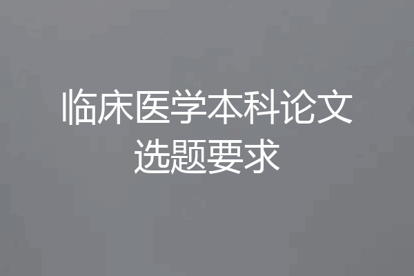 临床医学本科论文选题要求