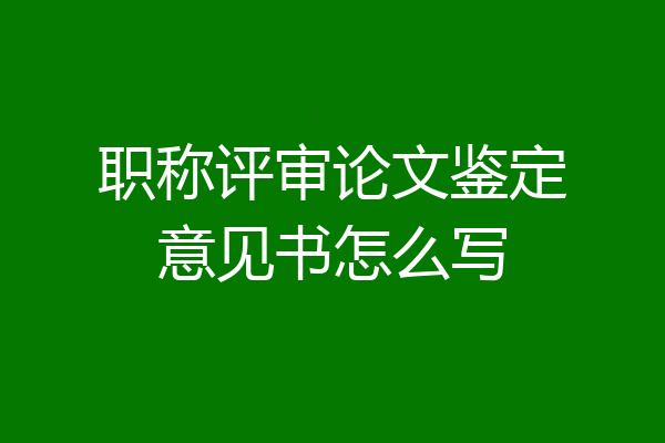 职称评审论文鉴定意见书怎么写