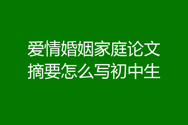 爱情婚姻家庭论文摘要怎么写初中生