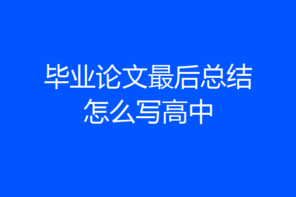 毕业论文最后总结怎么写高中