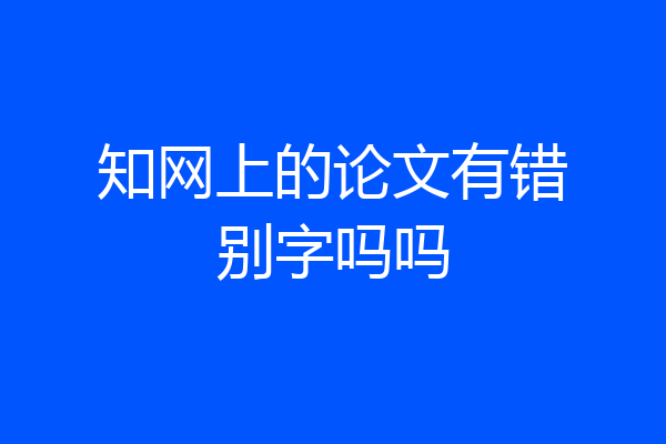 知网上的论文有错别字吗吗