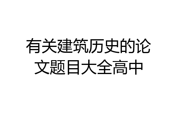 有关建筑历史的论文题目大全高中