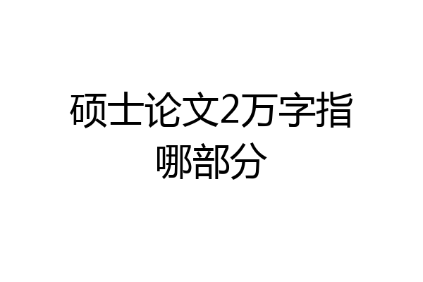 硕士论文2万字指哪部分