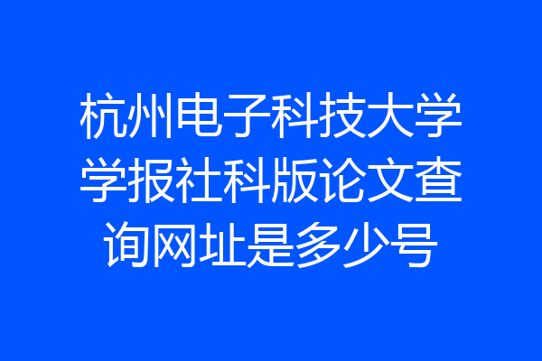 杭州电子科技大学学报社科版论文查询网址是多少号