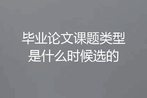 毕业论文课题类型是什么时候选的
