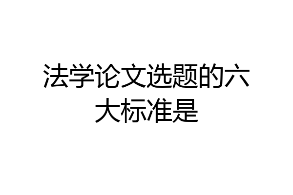 法学论文选题的六大标准是