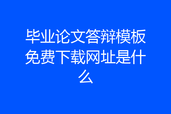 毕业论文答辩模板免费下载网址是什么