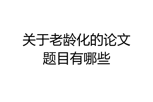 关于老龄化的论文题目有哪些