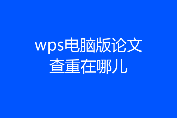 wps电脑版论文查重在哪儿