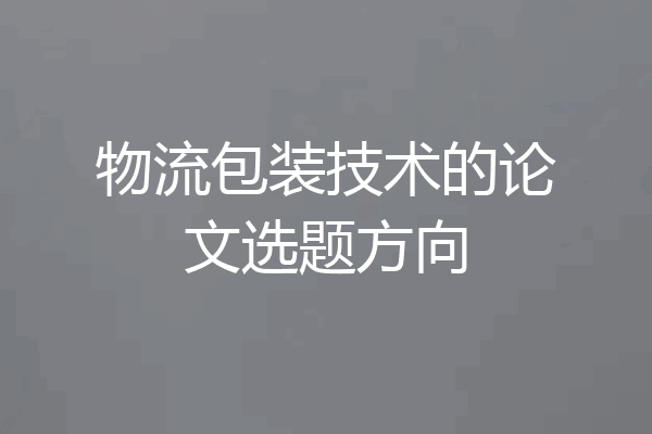 物流包装技术的论文选题方向