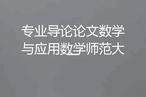 专业导论论文数学与应用数学师范大一