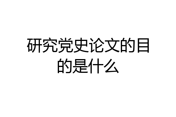 研究党史论文的目的是什么