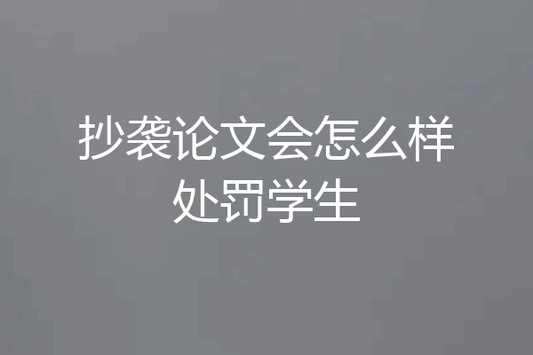 抄袭论文会怎么样处罚学生