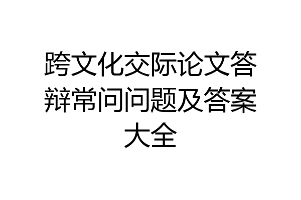 跨文化交际论文答辩常问问题及答案大全