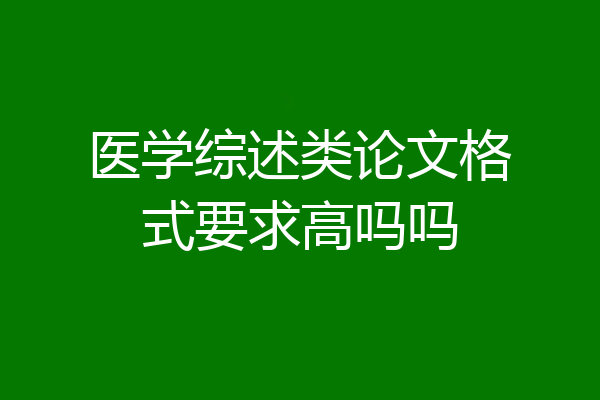 医学综述类论文格式要求高吗吗