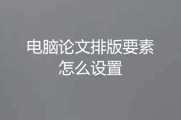 电脑论文排版要素怎么设置