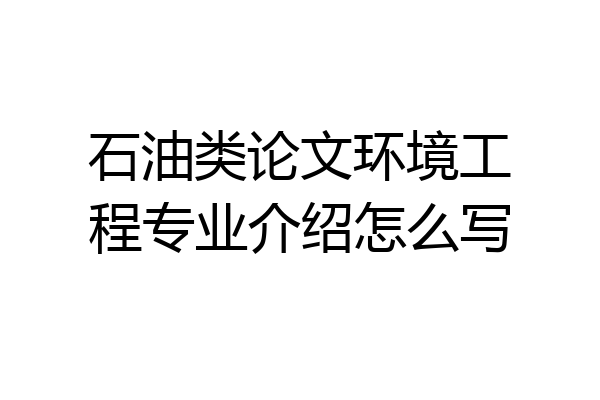 石油类论文环境工程专业介绍怎么写
