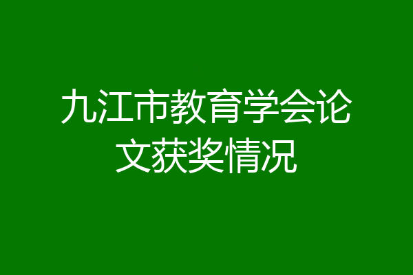 九江市教育学会论文获奖情况