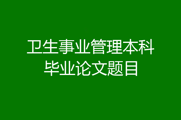 卫生事业管理本科毕业论文题目