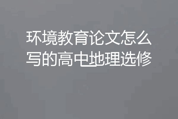 环境教育论文怎么写的高中地理选修一