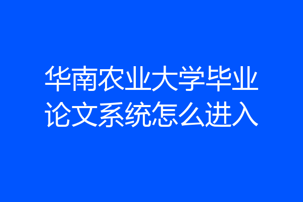 华南农业大学毕业论文系统怎么进入