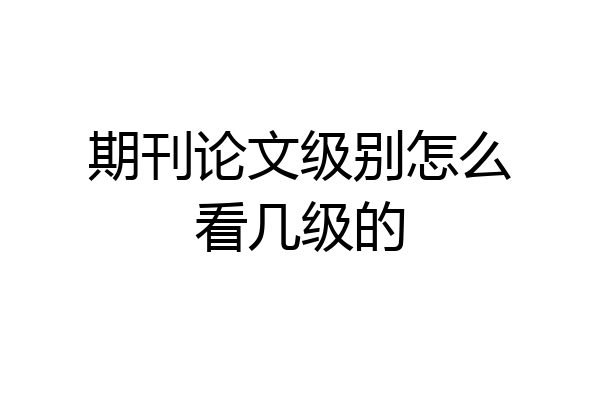 期刊论文级别怎么看几级的