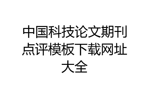 中国科技论文期刊点评模板下载网址大全