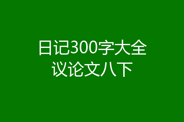 日记300字大全议论文八下