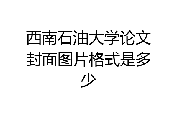 西南石油大学论文封面图片格式是多少