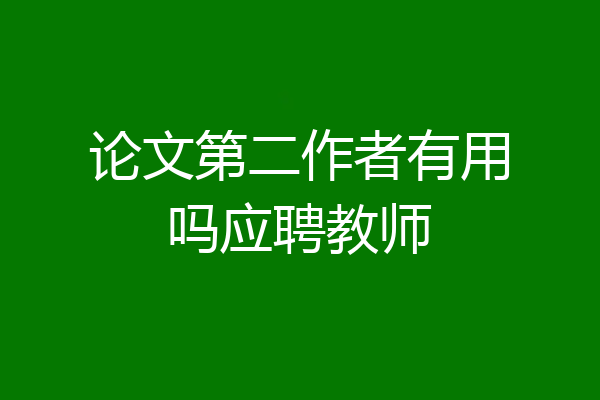 论文第二作者有用吗应聘教师