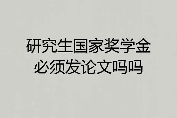 研究生国家奖学金必须发论文吗吗