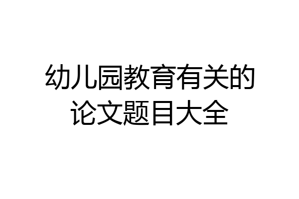 幼儿园教育有关的论文题目大全