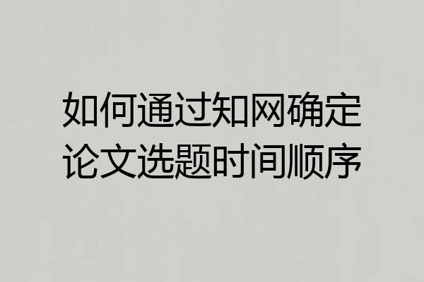 如何通过知网确定论文选题时间顺序