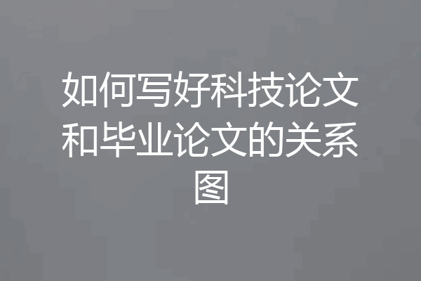 如何写好科技论文和毕业论文的关系图