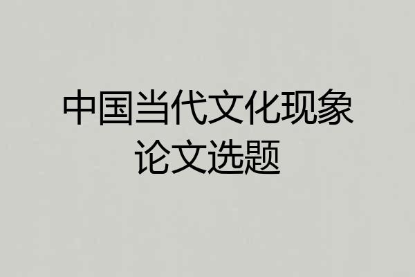 中国当代文化现象论文选题