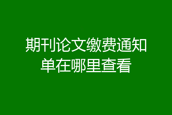 期刊论文缴费通知单在哪里查看
