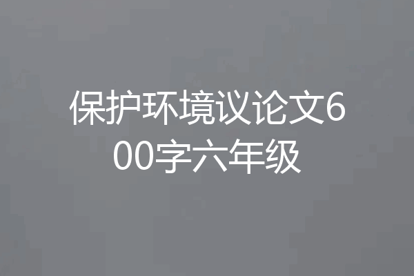 保护环境议论文600字六年级