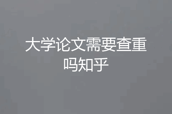 大学论文需要查重吗知乎