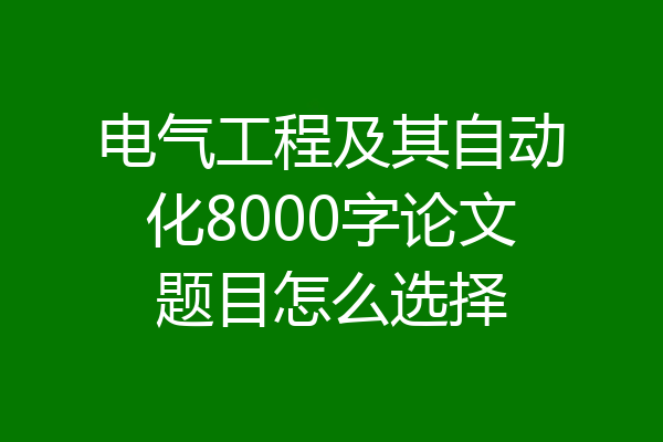 电气工程及其自动化8000字论文题目怎么选择