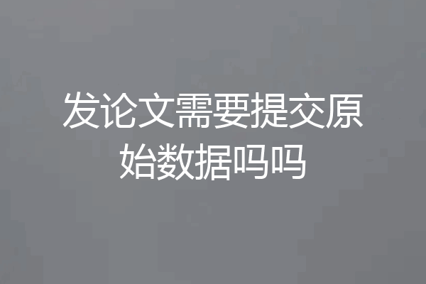 发论文需要提交原始数据吗吗