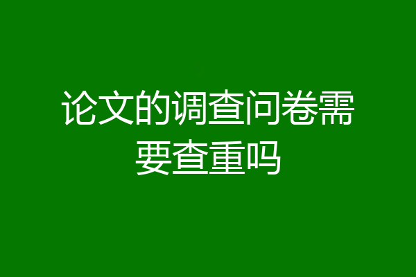 论文的调查问卷需要查重吗