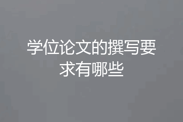 学位论文的撰写要求有哪些